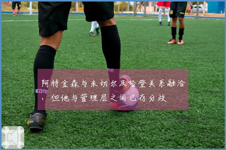 阿特金森与米切尔及哈登关系融洽，但他与管理层之间已存分歧